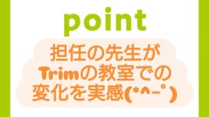 担任の先生がTrimの教室での変化を実感