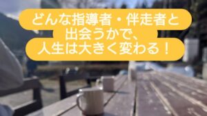 どんな指導者・伴走者と出会うかで、人生は大きく変わる