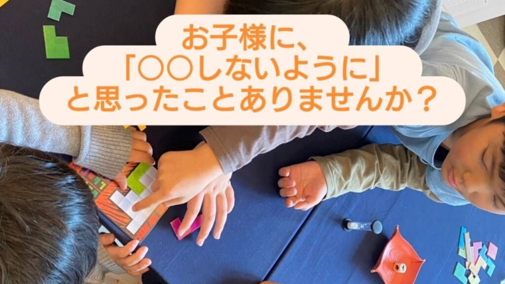 お子様に「○○しないように」と思っていませんか？