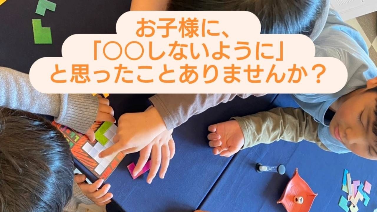 お子様に「○○しないように」と思っていませんか？