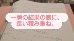 一瞬の結果の裏に長い積み重ね